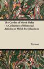 Image for The Castles of North Wales - A Collection of Historical Articles on Welsh Fortifications