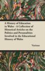 Image for A History of Education in Wales - A Collection of Historical Articles on the Politics and Personalities Involved in the Educational History of Wales