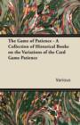 Image for The Game of Patience - A Collection of Historical Books on the Variations of the Card Game Patience