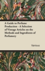 Image for A Guide to Perfume Production - A Selection of Vintage Articles on the Methods and Ingredients of Perfumery