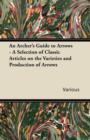 Image for An Archer&#39;s Guide to Arrows - A Selection of Classic Articles on the Varieties and Production of Arrows
