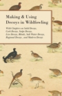Image for Making and Using Decoys in Wildfowling - With Chapters on Solid Decoys, Cork Decoys, Snipe Decoys, Live Decoys, Blinds, Salt Water Decoys, Regional Decoys and Modern Decoys