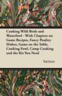 Image for Cooking Wild Birds and Waterfowl - With Chapters on Game Recipes, Fancy Poultry Dishes, Game on the Table, Cooking Fowl, Camp Cooking and the Kit You Need