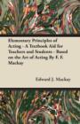 Image for Elementary Principles of Acting - A Textbook Aid for Teachers and Students - Based on the Art of Acting By F. F. Mackay