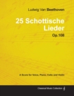 Image for Ludwig Van Beethoven - 25 Schottische Lieder - Op.108 - A Score for Voice, Piano, Cello and Violin