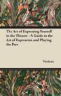 Image for The Art of Expressing Yourself in the Theatre - A Guide to the Art of Expression and Playing the Part