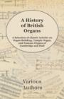 Image for A History of British Organs - A Selection of Classic Articles on Organ Building, Temple Organ, and Famous Organs of Cambridge and Hull