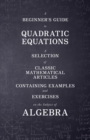 Image for A Beginner&#39;s Guide to Quadratic Equations - A Selection of Classic Mathematical Articles Containing Examples and Exercises on the Subject of Algebra (Mathematics Series)