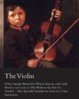 Image for The Violin - A Very Simple Method by Which Anyone with Little Practice Can Learn to Play Without the Aid of a Teacher - Also Specially Suitable for School or Class Instruction