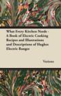 Image for What Every Kitchen Needs - A Book of Electric Cooking Recipes and Illustrations and Descriptions of Hughes Electric Ranges