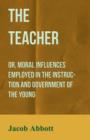 Image for The Teacher : Or, Moral Influences Employed in the Instruction and Government of the Young