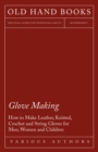 Image for Glove Making - How to Make Leather, Knitted, Crochet and String Gloves for Men, Women and Children.