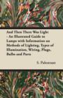 Image for And Then There Was Light - An Illustrated Guide to Lamps with Information on Methods of Lighting, Types of Illumination, Wiring, Plugs, Bulbs and Parts