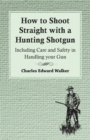 Image for How to Shoot Straight with a Hunting Shotgun - Including Care and Safety in Handling Your Gun