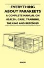 Image for Everything about Parakeets - A Complete Manual on Health, Care, Training, Talking and Breeding.
