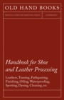 Image for Handbook for Shoe and Leather Processing - Leathers, Tanning, Fatliquoring, Finishing, Oiling, Waterproofing, Spotting, Dyeing, Cleaning, Polishing, R.