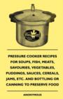 Image for Pressure Cooker Recipes For Soups, Fish, Meats, Savouries, Vegetables, Puddings, Sauces, Cereals, Jams, Etc. And Bottling Or Canning To Preserve Food.