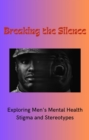 Image for Breaking the Silence: Exploring Men&#39;s Mental Health Stigma and Stereotypes