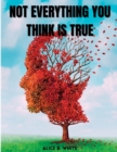 Image for Not Everything You Think Is True : A Complete Guide to Breaking the Habit of Having Excessive Thoughts and Living a Joyful Life