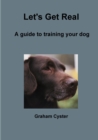 Image for Let&#39;s Get Real A Guide to Training Your Dog