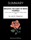 Image for SUMMARY - Breaking The Habit Of Being Yourself: How To Lose Your Mind And Create A New One By Joe Dr. Dispenza