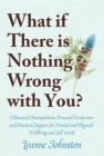 Image for WHAT IF THERE IS NOTHING WRONG WITH YOU?: Whimsical Contemplation, Personal Perspective, and Practical Support for Mental and Physical Wellbeing and Self-Worth
