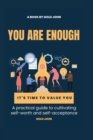 Image for You Are Enough : A practical guide to cultivating self-worth and self-acceptance: Discovering your inner value and building unshakable confidence