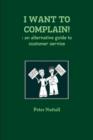 Image for I WANT TO COMPLAIN! : an Alternative Guide to Customer Service