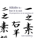 Image for Aikido is - but it is not: 18 perspectives on an amazing art