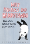 Image for Why pandas do handstands: and other curious truths about animals