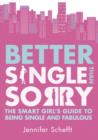 Image for Better single than sorry: the smart girls&#39; guide to being single and fabulous