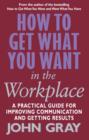 Image for How to get what you want in the workplace: a practical guide for improving communication and getting results