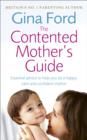 Image for The contented mother&#39;s guide: essential advice to help you be a happy, calm and confident mother