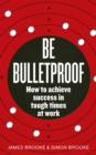 Image for Be bulletproof: how to achieve success in tough times at work