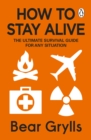 Image for How to stay alive: the ultimate survival guide for any situation