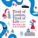 Image for Tired of London, tired of life: one thing a day to do in London