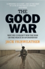 Image for The good war: why we couldn&#39;t win the war or the peace in Afghanistan