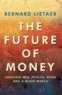 Image for The future of money: a new way to create wealth, work, and a wiser world