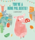 Image for You&#39;re A Rude Pig, Bertie!
