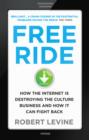 Image for Free ride: how the Internet is destroying the culture business and how it can fight back