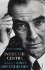 Image for Inside the centre: the life of J. Robert Oppenheimer