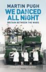 Image for &#39;We danced all night&#39;: a social history of Britain between the wars