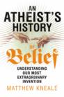 Image for An atheist&#39;s history of belief: understanding our most extraordinary invention
