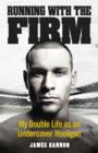 Image for Running with the Firm: my double life as an undercover hooligan