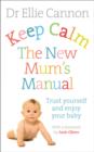 Image for Keep calm: the new mum&#39;s manual : trust yourself and enjoy your baby