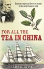 Image for For all the tea in China: espionage, empire and the secret formula for the world&#39;s favourite drink