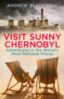 Image for Visit sunny Chernobyl: adventures in the world&#39;s most polluted places