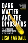 Image for Dark matter and the dinosaurs: the astounding interconnectedness of the Universe