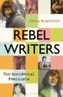 Image for Rebel Writers: The Accidental Feminists : Shelagh Delaney, Edna O&#39;Brien, Lynne Reid-Banks, Charlotte Bingham, Nell Dunn, Virginia Ironside, Margaret Forster