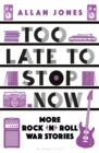 Image for Too late to stop now: more rock&#39;n&#39;roll war stories